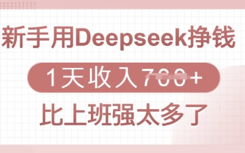 Deepseek赚钱项目揭秘：新手也能日赚多张，轻松超越上班收入全流程分享