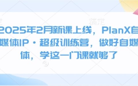 2025年2月重磅推出PlanX自媒体IP打造·超级训练营，系统学习自媒体运营，这门课程让你事半功倍