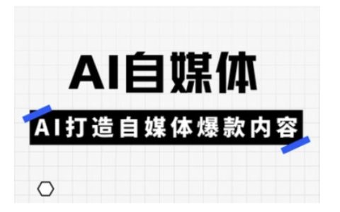 AI赋能自媒体实战教程：利用人工智能创作爆款内容的技巧与方法