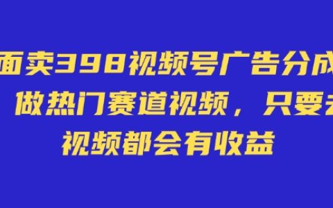 598元视频号广告分成计划曝光：无需直播、不卖货、不露脸，发布视频即可赚取收益