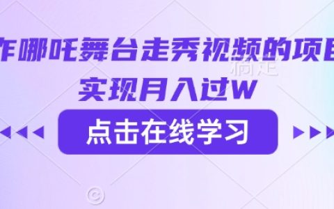 利用AI技术打造哪吒舞台走秀视频项目，轻松实现月收入过万攻略