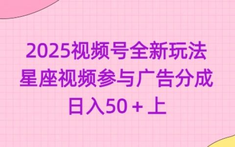 2025年视频号运营新思路：星座主题视频创作+广告分成模式，日赚50+实战经验分享