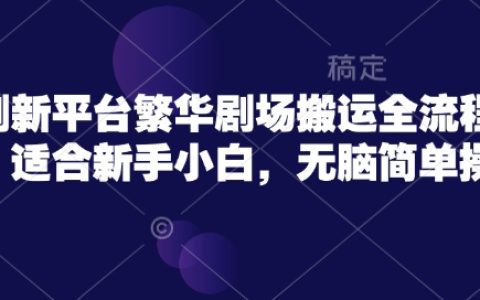 新手入门必备！繁华剧场短剧搬运全攻略，简单操作轻松上手