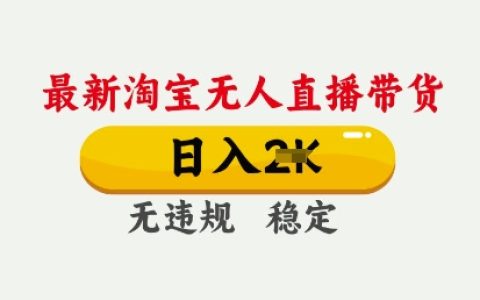 2025淘宝无人直播带货技巧:日收入稳定提升,全程不违规不封号 | 独家简易操作教程