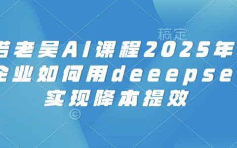 2025电商企业必看:天诺老吴DeepSeek AI课程助力实现降本增效与智能运营