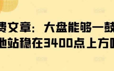 付费文章:大盘能够一鼓作气地站稳在3400点上方吗?