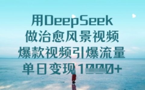 DeepSeek打造治愈系风景视频，爆款内容日赚多金的实战技巧