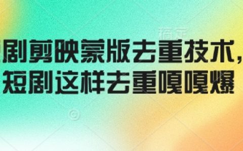 掌握剪映短剧去重技巧，蒙版功能助力高效去重，轻松制作热门短剧