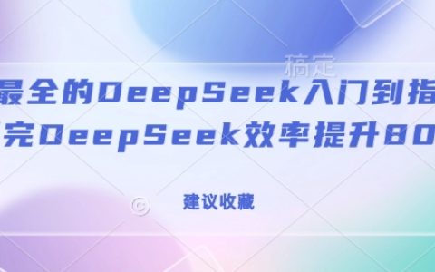 全方位DeepSeek教程：从入门到精通，大幅提升工作效率80%（强烈推荐收藏）