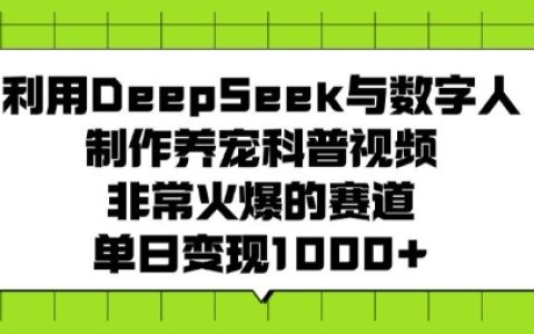 使用DeepSeek和数字人打造热门养宠科普视频,日入多单变现技巧分享