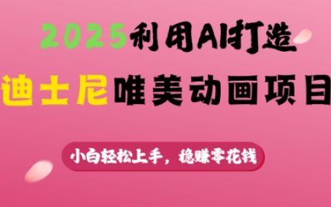 2025年AI技术打造迪士尼风格动画,新手易学,实现稳定赚取零花钱项目