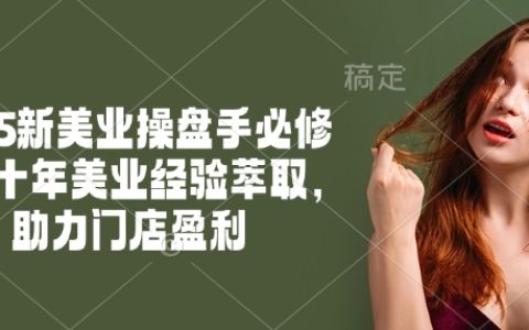 2025新美业操盘手必修课程:十年经验精华提炼,助力店铺盈利增长