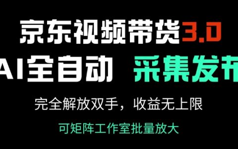 解锁京东视频带货3.0,AI全自动采集与发布系统,轻松实现零门槛高收益【全方位解读】