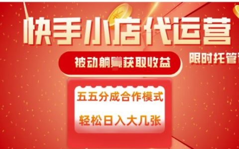 快手小店代运营揭秘：55分成模式实现被动收益，每日稳定变现指南