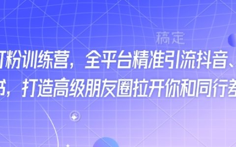 全新抖音快手小红书引流训练营，全平台精准打粉技巧，打造独特高级朋友圈超越同行