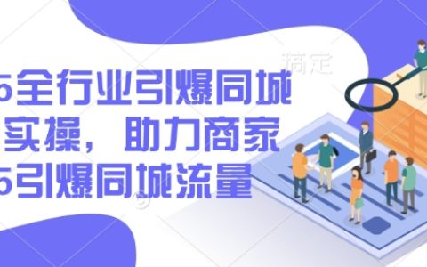 2025全行业同城营销实战指南，助力商家引爆本地流量，掌握底层操作技巧