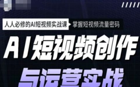 AI短视频制作与运营实战教程，全方位学习AI短视频技巧，解锁流量密码