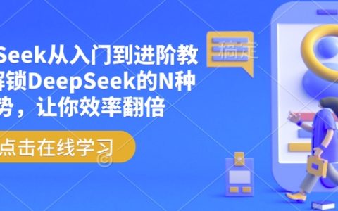 DeepSeek从零开始到精通教程，掌握DeepSeek多种应用技巧，大幅提升工作效率