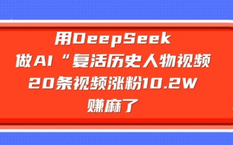 利用DeepSeek制作AI“复活历史人物”视频，20条视频吸粉10.2W，实现收益暴涨【实战分享】
