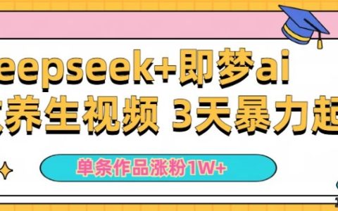 新手使用DeepSeek和即梦AI制作养生视频，一条作品涨粉5万+，单日收益显著提升