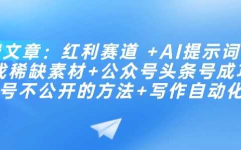 解锁AI红利赛道:提示词技巧+批量寻找稀缺素材+公众号头条号成功起号秘籍+自动化写作方法