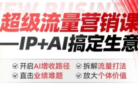 2025超级流量营销课程：IP+AIGC解决业绩难题，解锁AI增收新路径，拆解流量策略，提升个体价值