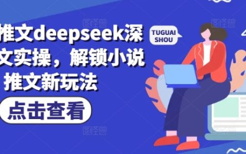 深度学习小说推文改造实战：使用DeepSeek解锁创意写作新技巧