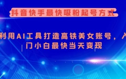 抖音快手快速涨粉技巧,AI工具助力打造美女账号,新手小白当天实现变现指南
