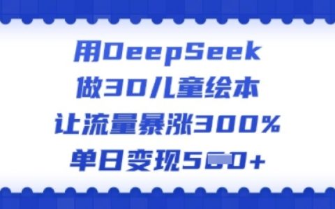 使用DeepSeek打造3D儿童绘本,实现流量增长300%,每日多渠道变现攻略