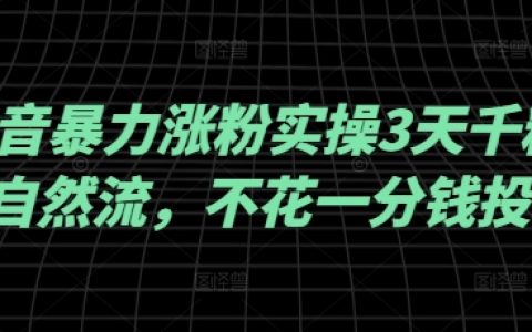 抖音快速涨粉秘籍：3天突破千粉，纯自然流量操作，不投一分钱广告，实战经验大公开