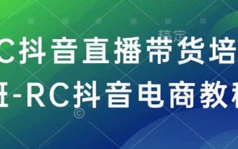 RC抖音直播带货培训课程-RC抖音电商运营攻略
