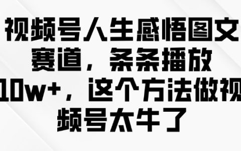 视频号感悟分享，每条视频播放量超10w+，揭秘高播放量图文创作秘籍