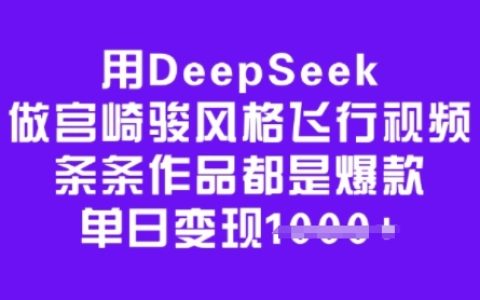 利用DeepSeek打造宫崎骏风格飞行动画，每日爆款频出，轻松实现多渠道变现
