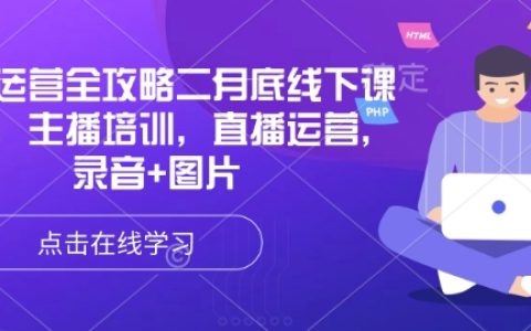 直播运营全攻略:二月底线下课程录音分享,涵盖主播培训与直播运营技巧(附录录音+图片资料)