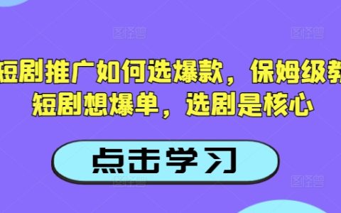 如何选择爆款抖音短剧？保姆级教程揭秘，提升短剧爆单几率的关键技巧