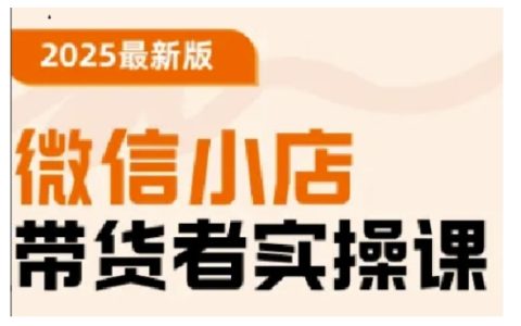 2025微信小店带货实战教程：从基础操作到高级运营技巧，快速掌握全套技能