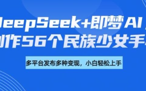 DeepSeek与即梦AI：打造56个民族少女手办全流程教程+盈利策略指南