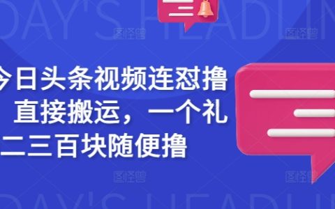 今日头条视频搬运新玩法,一周轻松赚取二三百,揭秘真实收益攻略
