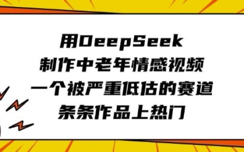 DeepSeek中老年情感视频制作指南：低竞争蓝海市场，轻松打造爆款内容