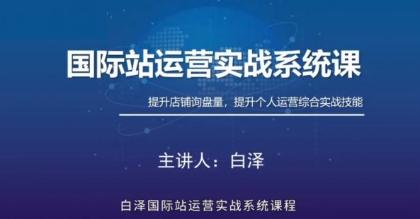 白泽国际站直通车实战系统：低成本询盘增长课，专为阿里巴巴国际站（及同类平台）商家量身打造