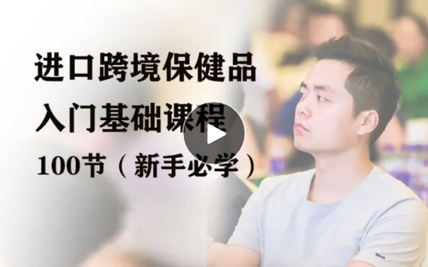 兴哥聊进口跨境：进口跨境保健品入门扫盲课程（100个知识点）全链路核心问题，一站式解决痛点