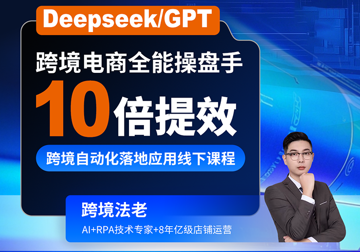 2025跨境法老Deepseek/GPT 10倍提效-跨境自动化落地应用，2025年6月份课程