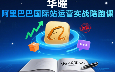 华曜阿里巴巴国际站运营实战陪跑课：从零到精通13周企业级全链路培训