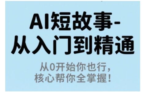 AI短故事从入门到精通，从0开始你也行，核心帮你全掌握