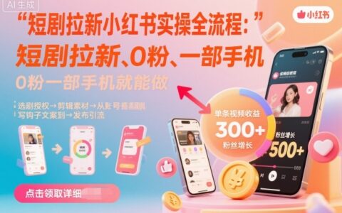 短剧拉新小红书实操全流程，0粉一部手机就可以做，详细教程