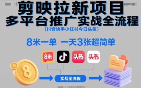 剪映拉新项目多平台推广实战全流程（抖音快手小红书今日头条），8米一单，一天3张超简单