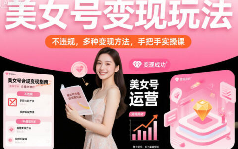 美女号变现玩法，不违规，多种变现方法，手把手实操课