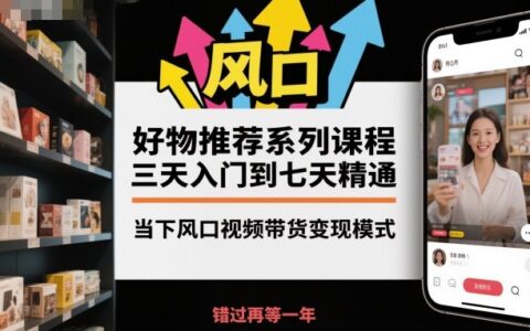 好物推荐系列课程，三天入门到七天精通，当下风口视频带货变现模式
