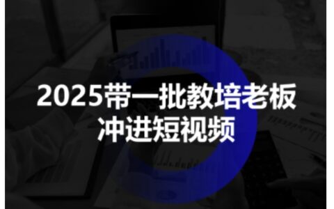 2025带一批教培老板冲进短视频，全方位助力教培人掌握短视频招生技能