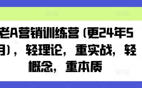 老A营销训练营(更25年10月)，轻理论，重实战，轻概念，重本质